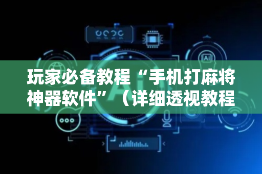 玩家必备教程“手机打麻将神器软件”（详细透视教程）-哔哩哔哩