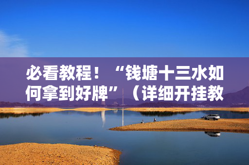 必看教程！“钱塘十三水如何拿到好牌”（详细开挂教程）-哔哩哔哩