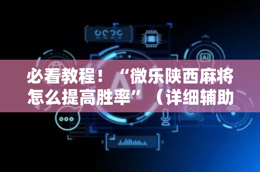 必看教程！“微乐陕西麻将怎么提高胜率”（详细辅助教程）-哔哩哔哩