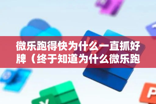 微乐跑得快为什么一直抓好牌（终于知道为什么微乐跑得快一直输）