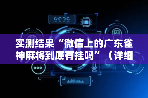 实测结果“微信上的广东雀神麻将到底有挂吗”（详细透视教程）-哔哩哔哩