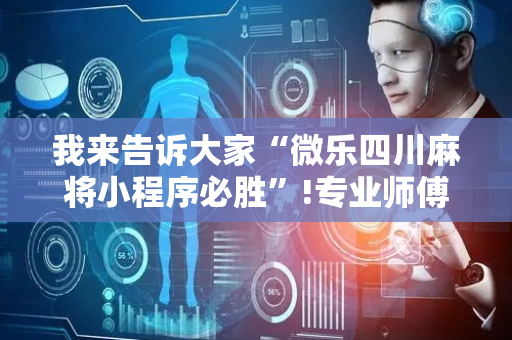 我来告诉大家“微乐四川麻将小程序必胜”!专业师傅带你一起了解（详细教程）-抖音