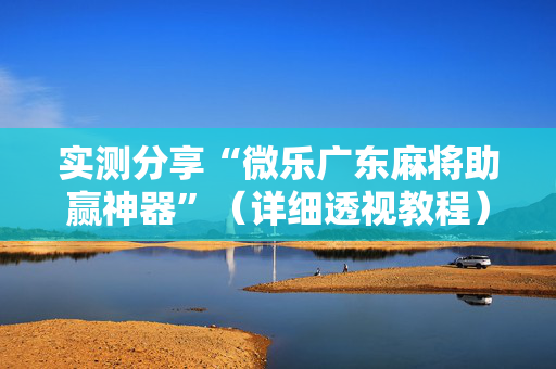实测分享“微乐广东麻将助赢神器”（详细透视教程）-哔哩哔哩
