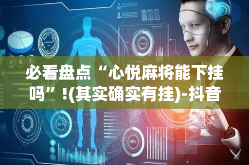 必看盘点“心悦麻将能下挂吗”!(其实确实有挂)-抖音