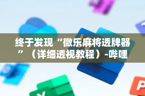 终于发现“微乐麻将透牌器”（详细透视教程）-哔哩哔哩