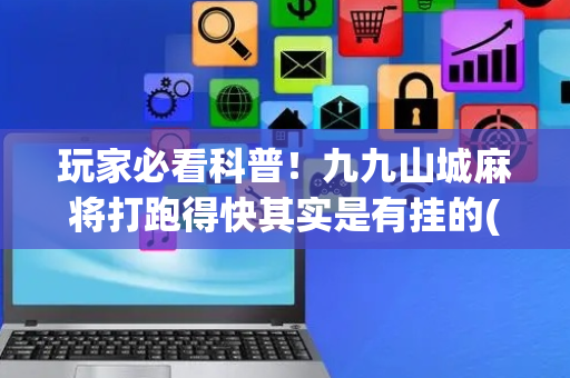玩家必看科普！九九山城麻将打跑得快其实是有挂的(怎么才能赢)