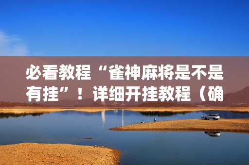 必看教程“雀神麻将是不是有挂”！详细开挂教程（确实真的有挂)-抖音