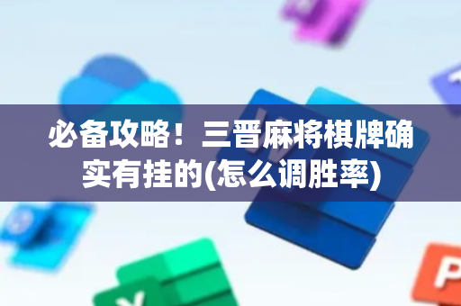 必备攻略！三晋麻将棋牌确实有挂的(怎么调胜率)