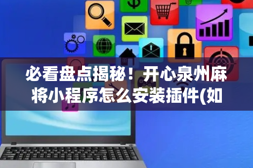 必看盘点揭秘！开心泉州麻将小程序怎么安装插件(如何能得到好牌)