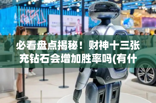 必看盘点揭秘！财神十三张充钻石会增加胜率吗(有什么规律吗)