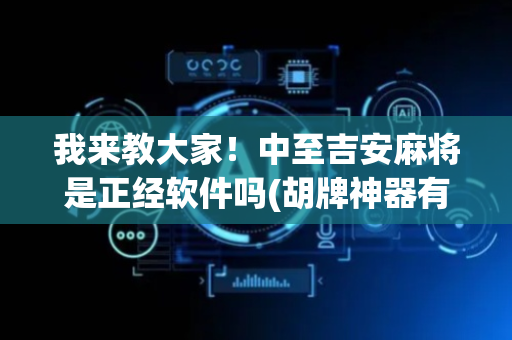 我来教大家！中至吉安麻将是正经软件吗(胡牌神器有猫腻吗)