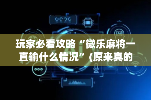 玩家必看攻略“微乐麻将一直输什么情况”(原来真的有挂)-抖音