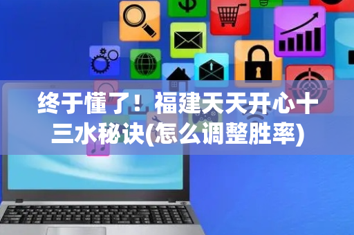终于懂了！福建天天开心十三水秘诀(怎么调整胜率)