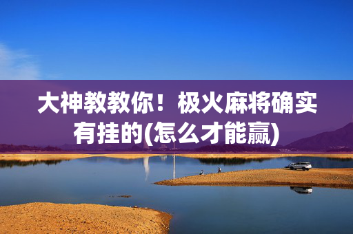 大神教教你！极火麻将确实有挂的(怎么才能赢)