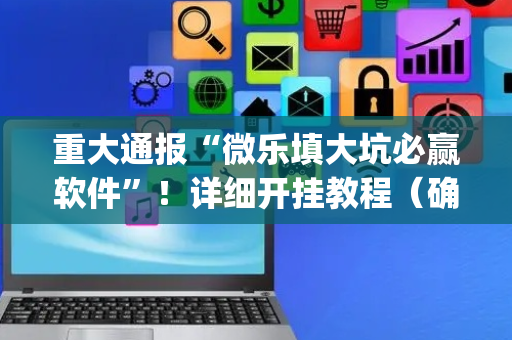 重大通报“微乐填大坑必赢软件”！详细开挂教程（确实真的有挂)-抖音