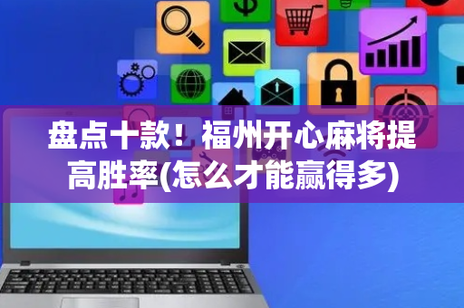 盘点十款！福州开心麻将提高胜率(怎么才能赢得多)