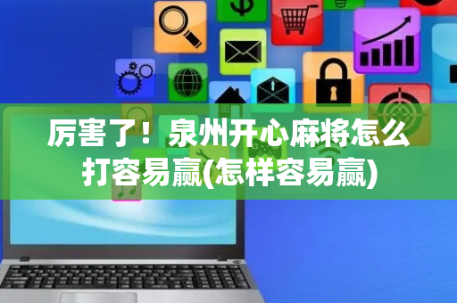 厉害了！泉州开心麻将怎么打容易赢(怎样容易赢)