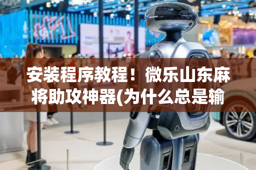安装程序教程！微乐山东麻将助攻神器(为什么总是输)