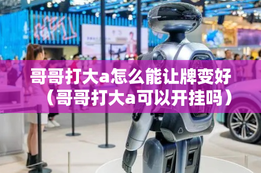 哥哥打大a怎么能让牌变好（哥哥打大a可以开挂吗）