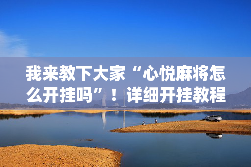 我来教下大家“心悦麻将怎么开挂吗”！详细开挂教程（确实真的有挂)-抖音