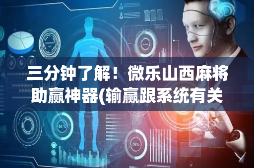 三分钟了解！微乐山西麻将助赢神器(输赢跟系统有关系吗)