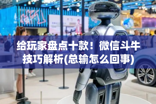 给玩家盘点十款！微信斗牛技巧解析(总输怎么回事)
