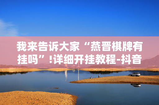 我来告诉大家“燕晋棋牌有挂吗”!详细开挂教程-抖音
