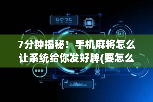 7分钟揭秘！手机麻将怎么让系统给你发好牌(要怎么样拿到好牌)