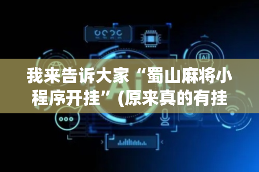 我来告诉大家“蜀山麻将小程序开挂”(原来真的有挂)-抖音