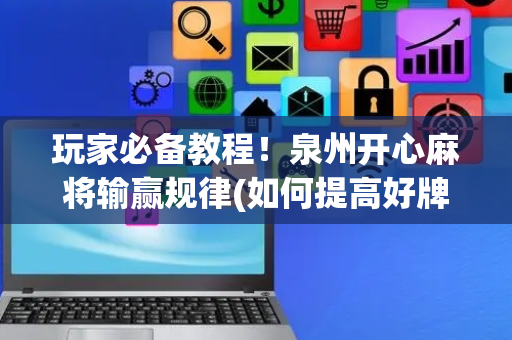 玩家必备教程！泉州开心麻将输赢规律(如何提高好牌几率)