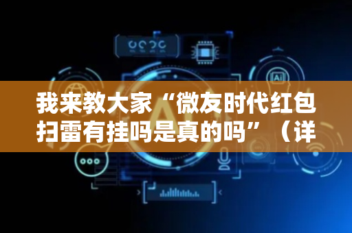 我来教大家“微友时代红包扫雷有挂吗是真的吗”（详细透视教程）-哔哩哔哩