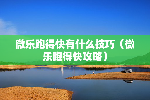 微乐跑得快有什么技巧（微乐跑得快攻略）