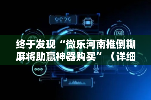 终于发现“微乐河南推倒糊麻将助赢神器购买”（详细透视教程）-哔哩哔哩