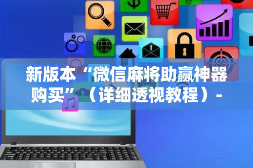 新版本“微信麻将助赢神器购买”（详细透视教程）-哔哩哔哩
