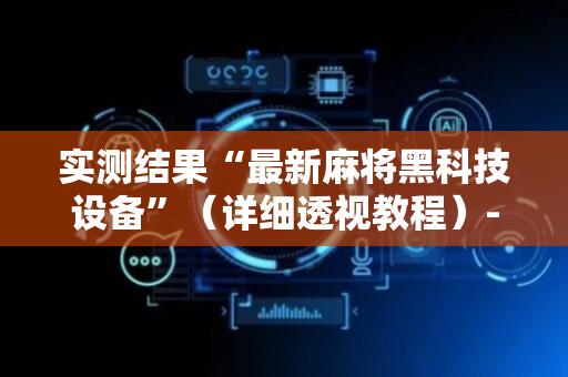 实测结果“最新麻将黑科技设备”（详细透视教程）-哔哩哔哩