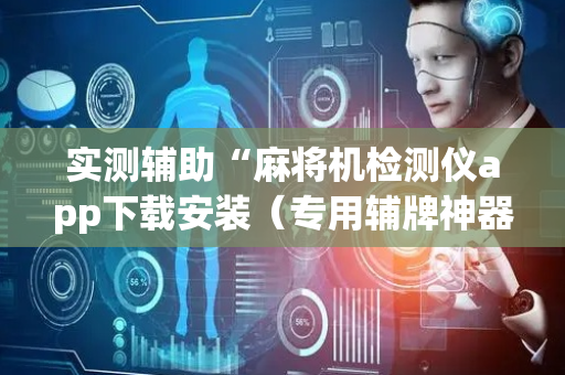 实测辅助“麻将机检测仪app下载安装（专用辅牌神器免安装）