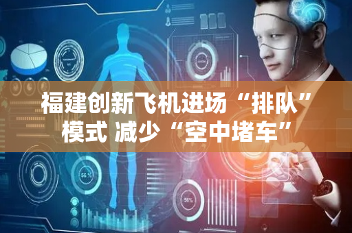 福建创新飞机进场“排队”模式 减少“空中堵车”