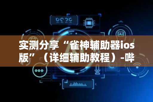 实测分享“雀神辅助器ios版”（详细辅助教程）-哔哩哔哩