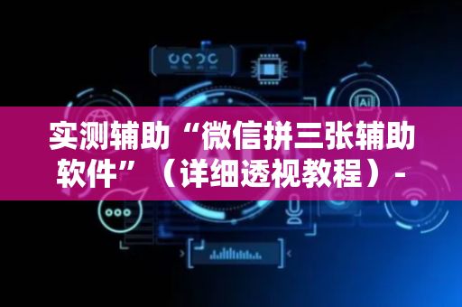 实测辅助“微信拼三张辅助软件”（详细透视教程）-哔哩哔哩