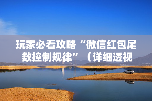 玩家必看攻略“微信红包尾 数控制规律”（详细透视教程）-哔哩哔哩