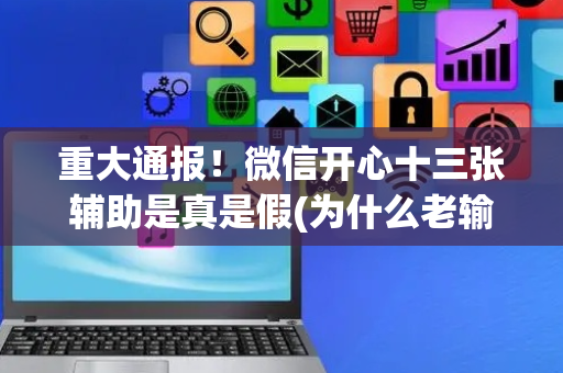 重大通报！微信开心十三张辅助是真是假(为什么老输)