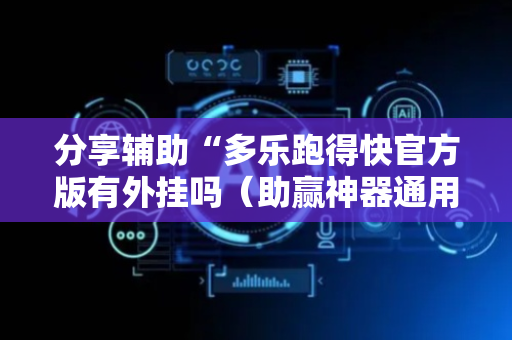 分享辅助“多乐跑得快官方版有外挂吗（助赢神器通用版）