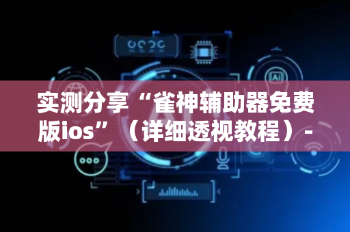 实测分享“雀神辅助器免费版ios”（详细透视教程）-哔哩哔哩