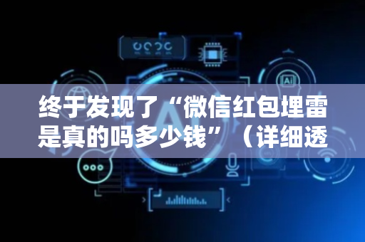 终于发现了“微信红包埋雷是真的吗多少钱”（详细透视教程）-哔哩哔哩