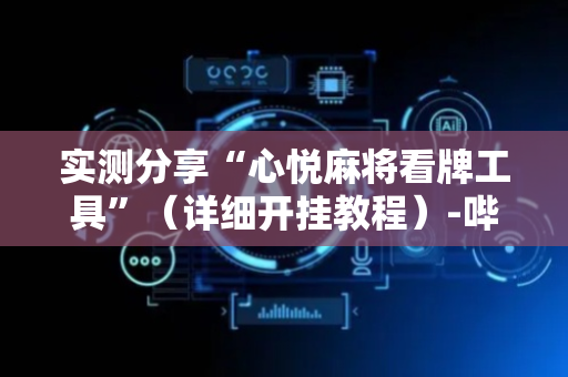 实测分享“心悦麻将看牌工具”（详细开挂教程）-哔哩哔哩
