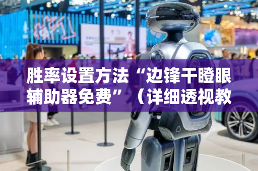 胜率设置方法“边锋干瞪眼辅助器免费”（详细透视教程）-哔哩哔哩