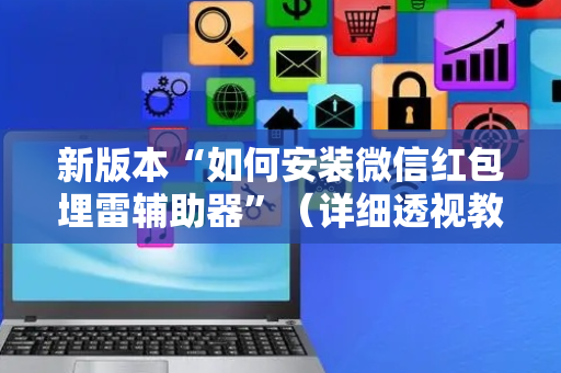 新版本“如何安装微信红包埋雷辅助器”（详细透视教程）-哔哩哔哩