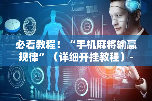 必看教程！“手机麻将输赢规律”（详细开挂教程）-哔哩哔哩