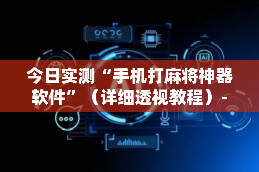 今日实测“手机打麻将神器软件”（详细透视教程）-哔哩哔哩
