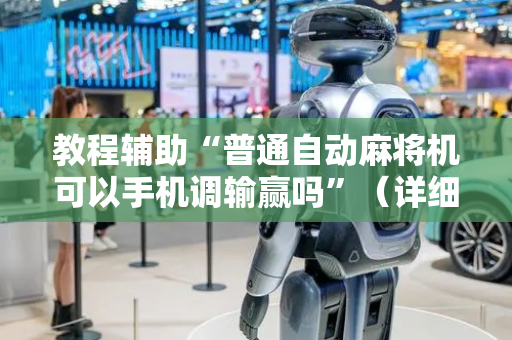 教程辅助“普通自动麻将机可以手机调输赢吗”（详细透视教程）-哔哩哔哩